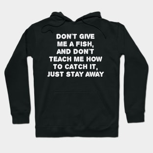 Don't Give  Me A Fish,  And Don't  Teach Me How  To Catch it,  Just Stay Away. Hoodie